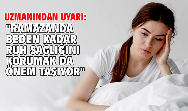 Uzmanından uyarı: ''Ramazanda beden kadar ruh sağlığını korumak da önem taşıyor''