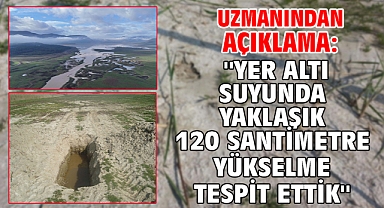 Uzmanından açıklama: ''Yer altı suyunda yaklaşık 120 santimetre yükselme tespit ettik''
