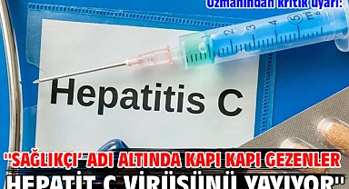 Uzmanından kritik uyarı: ''Sağlıkçı’ adı altında kapı kapı gezenler Hepatit C virüsünü yayıyor''