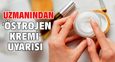 Uzmanından 'östrojen kremi' uyarısı