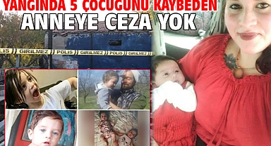 Yangında 5 çocuğunu kaybeden anneye ceza yok