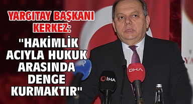 Yargıtay Başkanı Kerkez: ''Hakimlik Acıyla Hukuk Arasında Denge Kurmaktır''