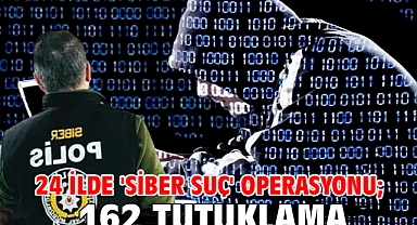 24 ilde 'siber suç' operasyonu; 162 tutuklama