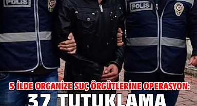 5 ilde organize suç örgütlerine operasyon: 37 tutuklama