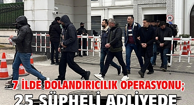 7 İlde dolandırıcılık operasyonu; 25 şüpheli adliyede