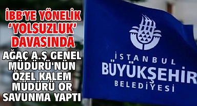 Ağaç A.Ş Genel Müdürü'nün özel kalem müdürü Or savunma yaptı