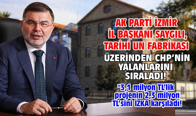 AK Parti İzmir İl Başkanı Saygılı, Tarihi Un Fabrikası üzerinden CHP’nin yalanlarını sıraladı!