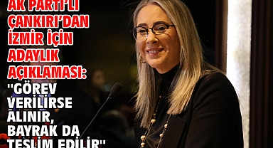 AK Parti’li Çankırı’dan İzmir için adaylık açıklaması: ''Görev verilirse alınır, bayrak da teslim edilir''