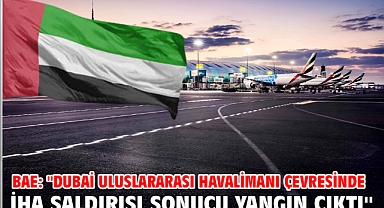 BAE: ''Dubai Uluslararası Havalimanı çevresinde İHA saldırısı sonucu yangın çıktı''