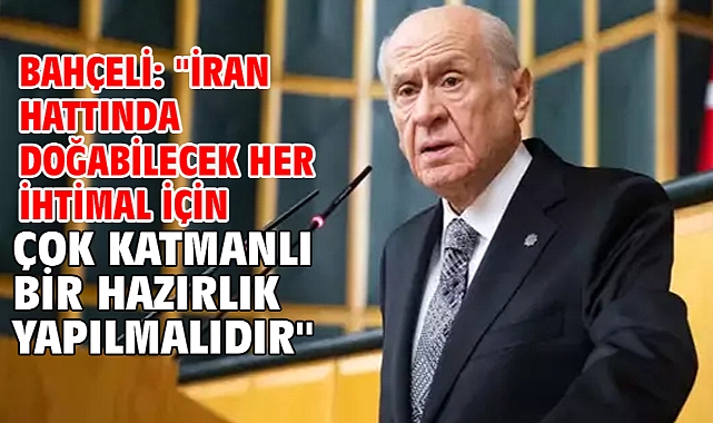 Bahçeli: ''İran hattında doğabilecek her ihtimal için çok katmanlı bir hazırlık yapılmalıdır''
