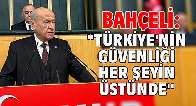 Bahçeli: ''Türkiye'nin Güvenliği Her Şeyin Üstünde''