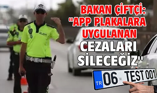 Bakan Çiftçi: ''APP plakalara uygulanan cezaları sileceğiz''
