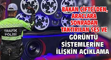 Bakan Çiftçi'den, araçlara sonradan taktırılan ses ve görüntü sistemlerine ilişkin açıklama