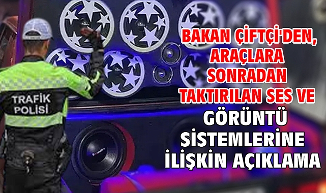 Bakan Çiftçi'den, araçlara sonradan taktırılan ses ve görüntü sistemlerine ilişkin açıklama