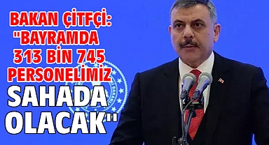 Bakan Çitfçi: ''Bayramda 313 bin 745 personelimiz sahada olacak''