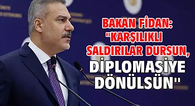 Bakan Fidan: ''Karşılıklı saldırılar dursun, diplomasiye dönülsün''