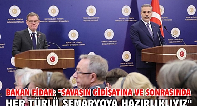 Bakan Fidan: ''Savaşın gidişatına ve sonrasında her türlü senaryoya hazırlıklıyız''