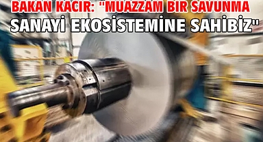 Bakan Kacır: ''Muazzam bir savunma sanayi ekosistemine sahibiz''