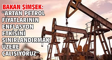 Bakan Şimşek: ''Artan petrol fiyatlarının enflasyon etkisini sınırlandırmak üzere çalışıyoruz''