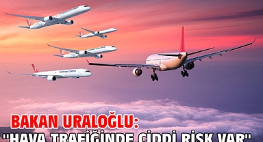Bakan Uraloğlu: ''Hava trafiğinde ciddi risk var''