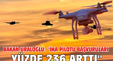 Bakan Uraloğlu: ''İHA pilotu başvuruları yüzde 236 arttı''