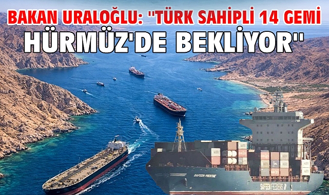 Bakan Uraloğlu: ''Türk sahipli 14 gemi Hürmüz'de bekliyor''