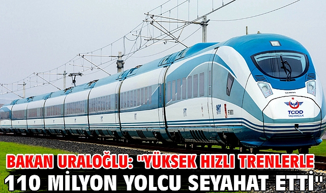 Bakan Uraloğlu: ''Yüksek hızlı trenlerle 110 milyon yolcu seyahat etti''