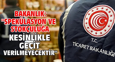 Bakanlık: ''Spekülasyon ve stokçuluğa kesinlikle geçit verilmeyecektir''