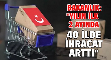 Bakanlık: ''Yılın ilk 2 ayında 40 ilde ihracat arttı''