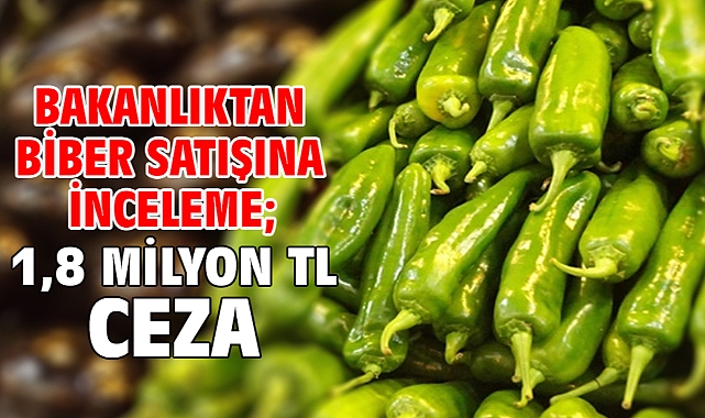Bakanlıktan biber satışına inceleme; 1,8 milyon TL ceza