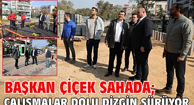 Başkan Çiçek Sahada; Çalışmalar Dolu Dizgin Sürüyor