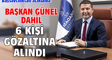  Başkan Günel dahil 6 kişi, gözaltına alındı