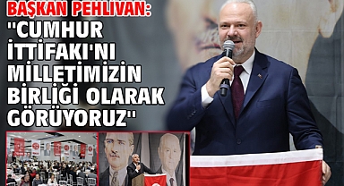 Başkan Pehlivan: ''Cumhur İttifakı'nı milletimizin birliği olarak görüyoruz''