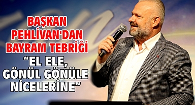 Başkan Pehlivan'dan bayram tebriği “El ele, gönül gönüle nicelerine”