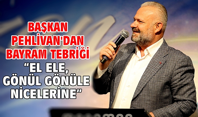 Başkan Pehlivan'dan bayram tebriği “El ele, gönül gönüle nicelerine”
