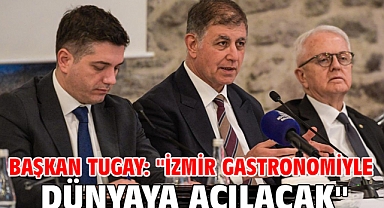 Başkan Tugay: ''İzmir gastronomiyle dünyaya açılacak''