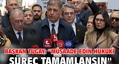 Başkan Tugay: ''Müsaade edin hukuki süreç tamamlansın''