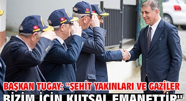Başkan Tugay: ''Şehit yakınları ve gaziler bizim için kutsal emanettir''