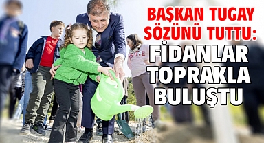 Başkan Tugay sözünü tuttu: fidanlar toprakla buluştu