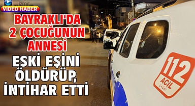 Bayraklı'da 2 çocuğunun annesi eski eşini öldürüp, intihar etti