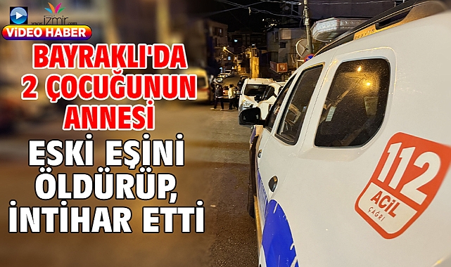 Bayraklı'da 2 çocuğunun annesi eski eşini öldürüp, intihar etti