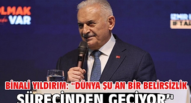 Binali Yıldırım: ''Dünya Şu An Bir Belirsizlik Sürecinden Geçiyor’'