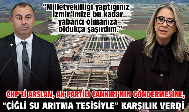 CHP’li Arslan, AK Partili Çankırı’nın göndermesine, “Çiğli Su Arıtma Tesisiyle” karşılık verdi.