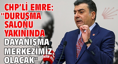 CHP’li Emre: ''Duruşma salonu yakınında dayanışma merkezimiz olacak''