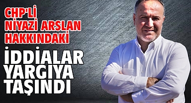 CHP'li Niyazi Arslan hakkındaki iddialar yargıya taşındı
