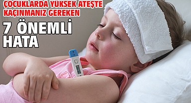 Çocuklarda Yüksek Ateşte Kaçınmanız Gereken 7 Önemli Hata!