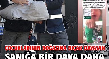 Çocuklarının boğazına bıçak dayayan sanığa bir dava daha