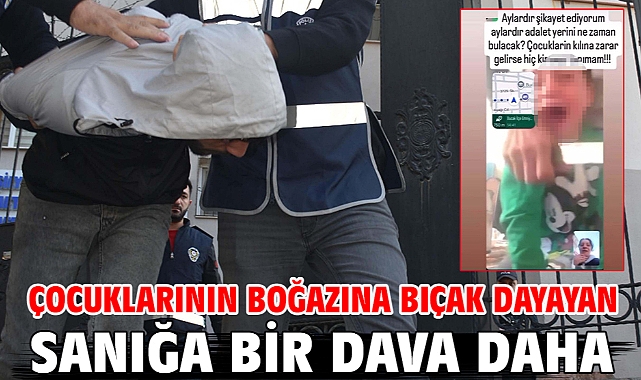 Çocuklarının boğazına bıçak dayayan sanığa bir dava daha