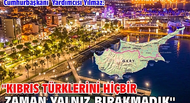 Cumhurbaşkanı Yardımcısı Yılmaz: ''Kıbrıs Türklerini hiçbir zaman yalnız bırakmadık''