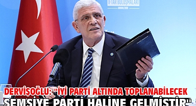 Dervişoğlu: ''İYİ Parti altında toplanabilecek şemsiye parti haline gelmiştir''